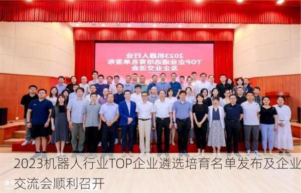 2023机器人行业TOP企业遴选培育名单发布及企业交流会顺利召开