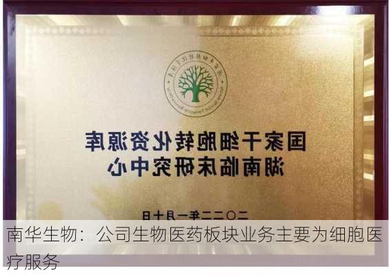 南华生物：公司生物医药板块业务主要为细胞医疗服务