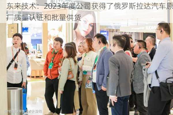 东来技术：2023年度公司获得了俄罗斯拉达汽车原厂质量认证和批量供货