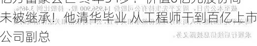 亿万富豪去世 终年54岁！价值6亿元股份尚未被继承！他清华毕业 从工程师干到百亿上市公司副总