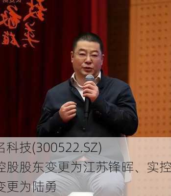 世名科技(300522.SZ)：控股股东变更为江苏锋晖、实控人变更为陆勇