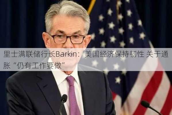 里士满联储行长Barkin：美国经济保持韧性 关于通胀“仍有工作要做”