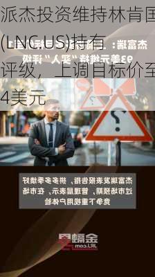 派杰投资维持林肯国民(LNC.US)持有评级，上调目标价至34美元