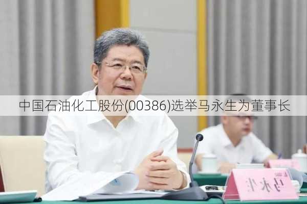 中国石油化工股份(00386)选举马永生为董事长