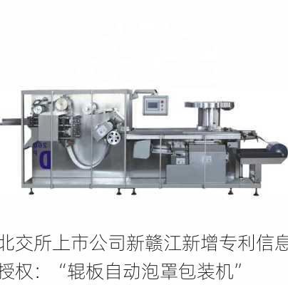 北交所上市公司新赣江新增专利信息授权：“辊板自动泡罩包装机”