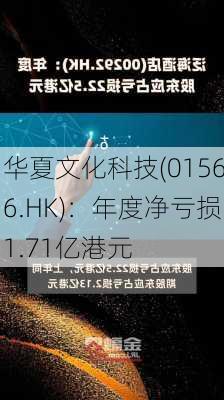 华夏文化科技(01566.HK)：年度净亏损1.71亿港元