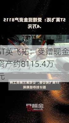 ST英飞拓：受赠现金资产约8115.4万元