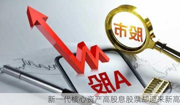 新一代核心资产高股息股票却迎来新高