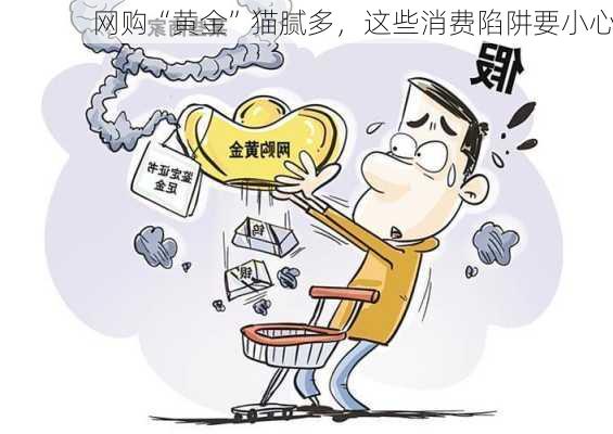 网购“黄金”猫腻多，这些消费陷阱要小心