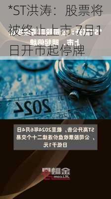 *ST洪涛：股票将被终止上市 7月1日开市起停牌