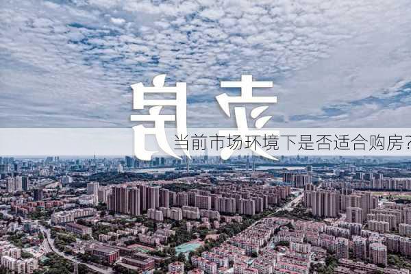 当前市场环境下是否适合购房？