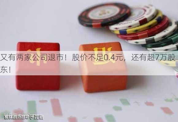 又有两家公司退市！股价不足0.4元，还有超7万股东！