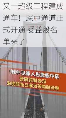 又一超级工程建成通车！深中通道正式开通 受益股名单来了