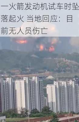 一火箭发动机试车时坠落起火 当地回应：目前无人员伤亡