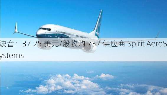 波音：37.25 美元/股收购 737 供应商 Spirit AeroSystems