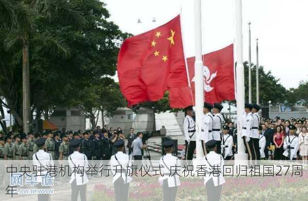 中央驻港机构举行升旗仪式 庆祝香港回归祖国27周年