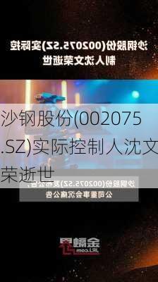 沙钢股份(002075.SZ)实际控制人沈文荣逝世