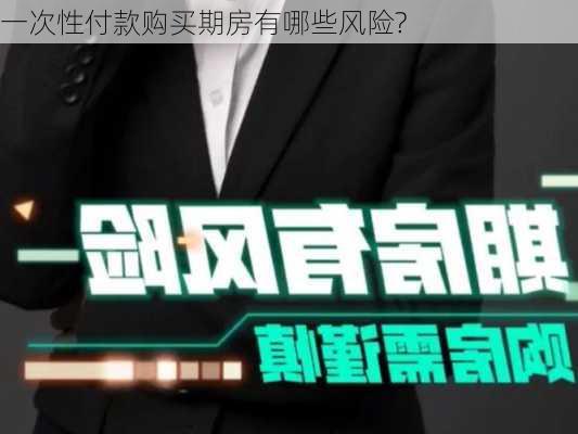 一次性付款购买期房有哪些风险?