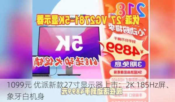 1099元 优派新款27寸显示器上市：2K 185Hz屏、象牙白机身