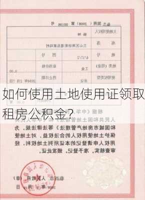 如何使用土地使用证领取租房公积金？