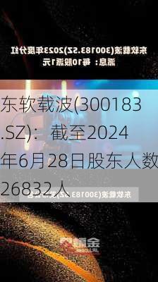 东软载波(300183.SZ)：截至2024年6月28日股东人数为26832人