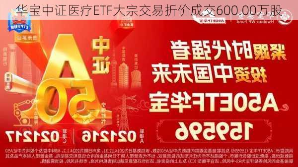 华宝中证医疗ETF大宗交易折价成交600.00万股