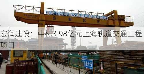 宏润建设：中标3.98亿元上海轨道交通工程项目