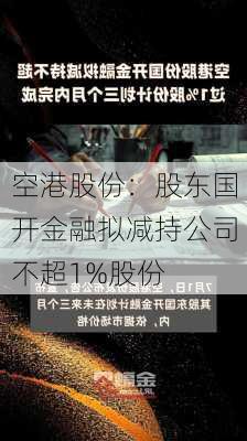 空港股份：股东国开金融拟减持公司不超1%股份