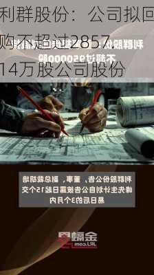 利群股份：公司拟回购不超过2857.14万股公司股份