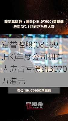 富誉控股(08269.HK)年度公司拥有人应占亏损约3070万港元