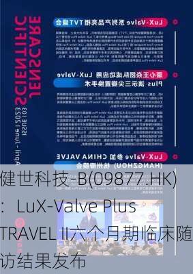 健世科技-B(09877.HK)：LuX-Valve Plus TRAVEL II六个月期临床随访结果发布