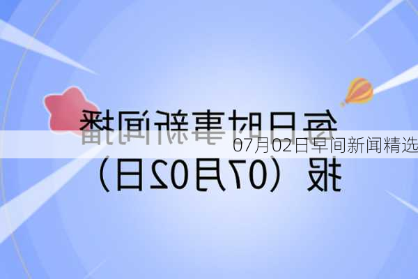 07月02日早间新闻精选