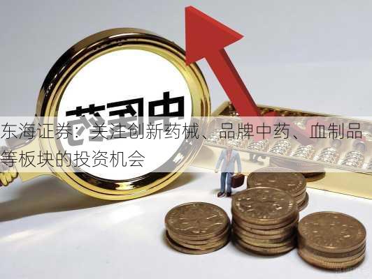 东海证券：关注创新药械、品牌中药、血制品等板块的投资机会