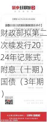 财政部拟第二次续发行2024年记账式附息（十期）国债（3年期）