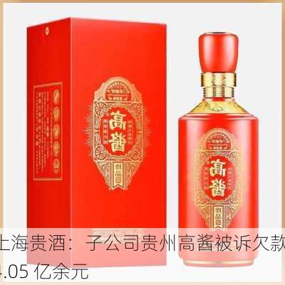 上海贵酒：子公司贵州高酱被诉欠款 4.05 亿余元