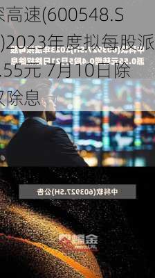 深高速(600548.SH)2023年度拟每股派0.55元 7月10日除权除息