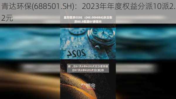 青达环保(688501.SH)：2023年年度权益分派10派2.2元