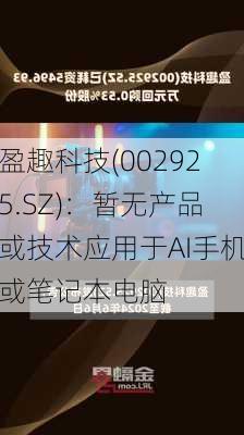 盈趣科技(002925.SZ)：暂无产品或技术应用于AI手机或笔记本电脑