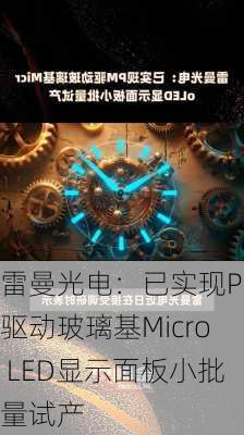 雷曼光电：已实现PM驱动玻璃基Micro LED显示面板小批量试产