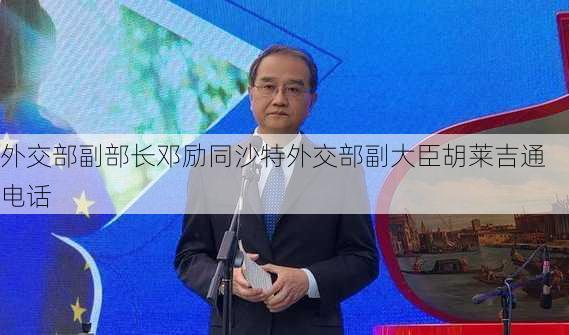 外交部副部长邓励同沙特外交部副大臣胡莱吉通电话