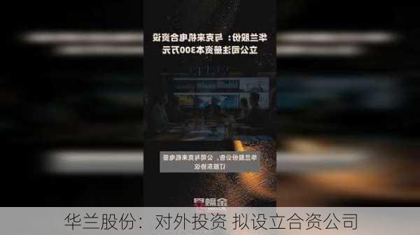 华兰股份：对外投资 拟设立合资公司