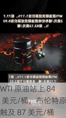 WTI 原油站上 84 美元/桶，布伦特原油触及 87 美元/桶