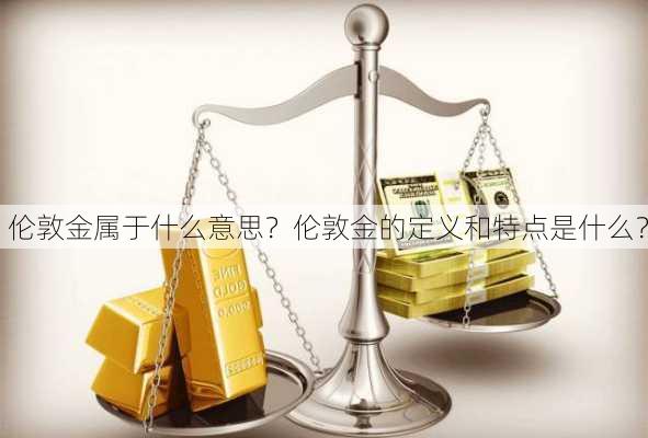 伦敦金属于什么意思？伦敦金的定义和特点是什么？