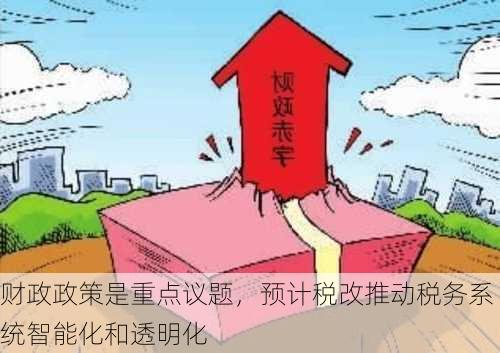 财政政策是重点议题，预计税改推动税务系统智能化和透明化