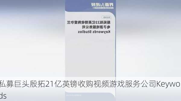 私募巨头殷拓21亿英镑收购视频游戏服务公司Keywords