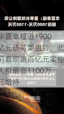 华夏幸福近1900亿元债务重组后，此前套现逾百亿元实控人拟最高1100万元增持