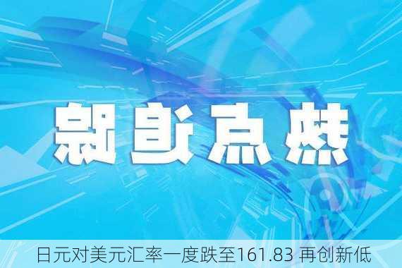 日元对美元汇率一度跌至161.83 再创新低