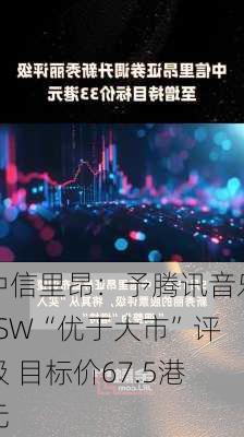 中信里昂：予腾讯音乐-SW“优于大市”评级 目标价67.5港元