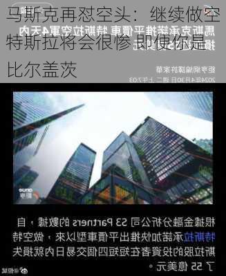 马斯克再怼空头：继续做空特斯拉将会很惨 即便你是比尔盖茨