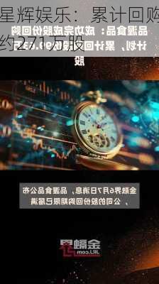 星辉娱乐：累计回购约271万股